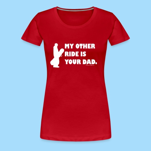 My other ride is your Dad - Frauen Premium T-Shirt