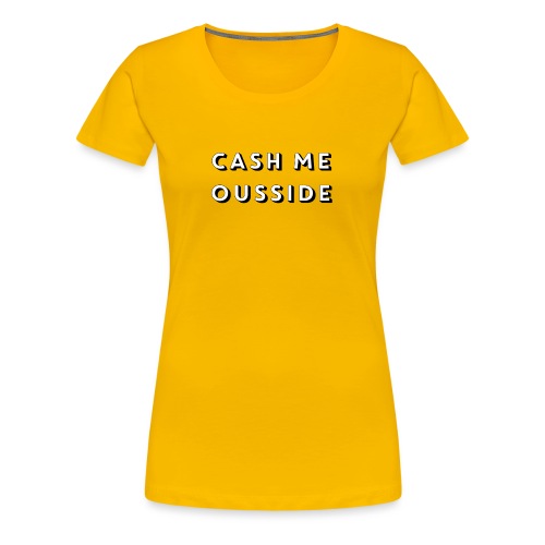 CASH ME OUSSIDE quote - Women's Premium T-Shirt