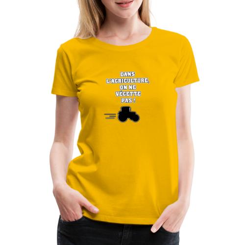 DANS L'AGRICULTURE, ON NE VÉGETTE PAS ! - T-shirt Premium Femme