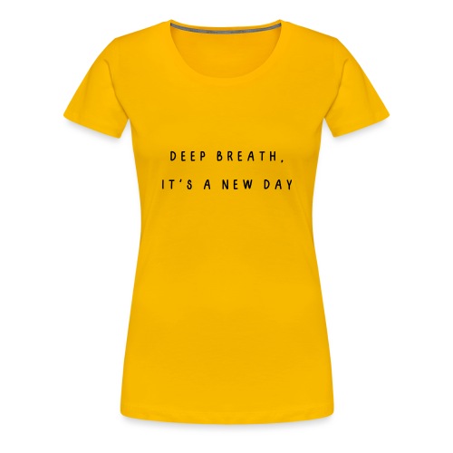 Deep breath, it's a new day - Vrouwen Premium T-shirt