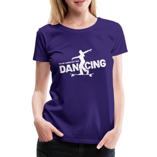Not a queen, but love dancing - Longboard Dancing - Frauen Premium T-Shirt