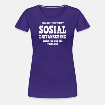 Jeg har praktisert sosial distansering ... - Premium T-skjorte for kvinner