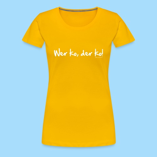 Wer ko, der ko! - Frauen Premium T-Shirt