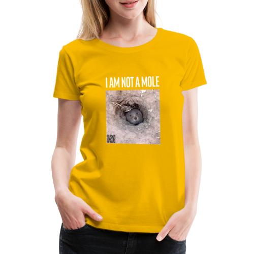 I am not a mole - Frauen Premium T-Shirt