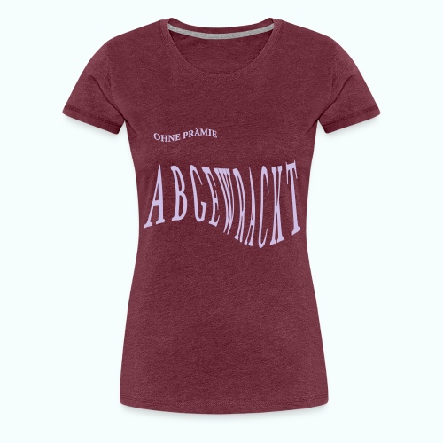 ABGEWRACKT - Frauen Premium T-Shirt