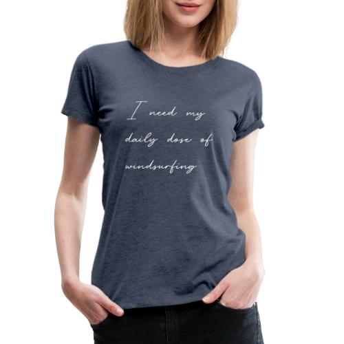 Schriftzug: I need my daily dose of windsurfing - Frauen Premium T-Shirt