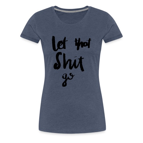 Let this Shit go - Frauen Premium T-Shirt