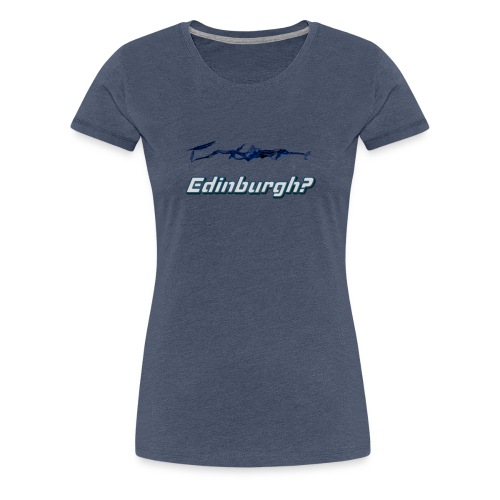 Edinburgh? - Women's Premium T-Shirt