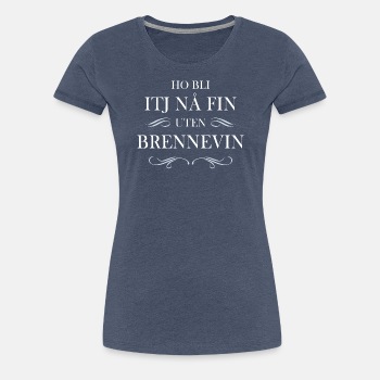 Ho bli itj nå fin uten brennevin - Premium T-skjorte for kvinner