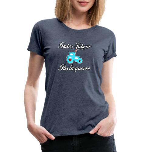 FAITES LABOUR, PAS LA GUERRE ! - Jeux de mots - T-shirt Premium Femme