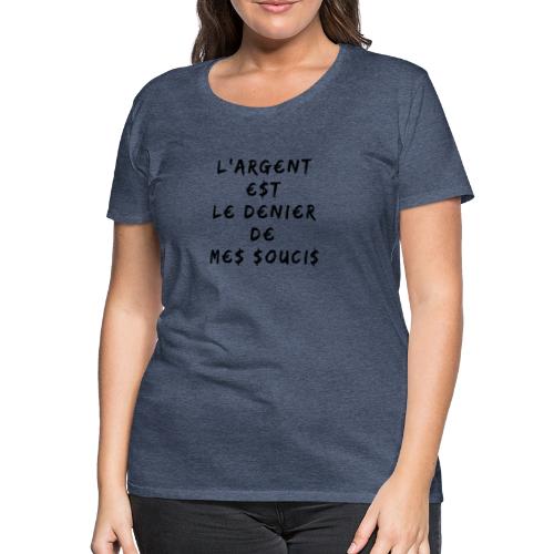 L'ARGENT EST LE DENIER DE MES SOUCIS -Jeux de Mots - T-shirt Premium Femme