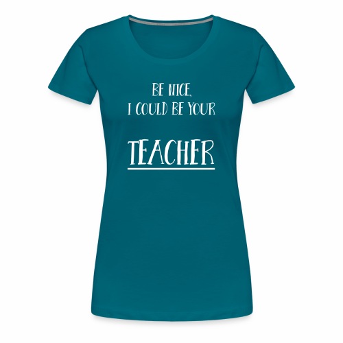 Be nice, I could be your teacher - Frauen Premium T-Shirt