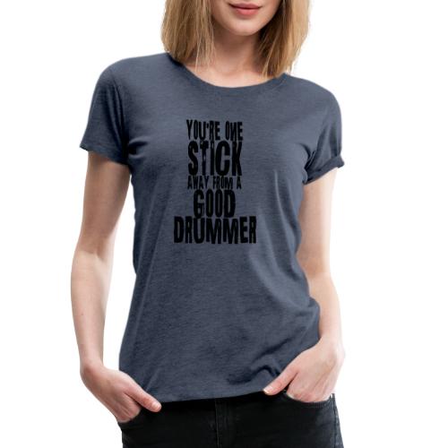 you are one stick away from a good drummer - Frauen Premium T-Shirt