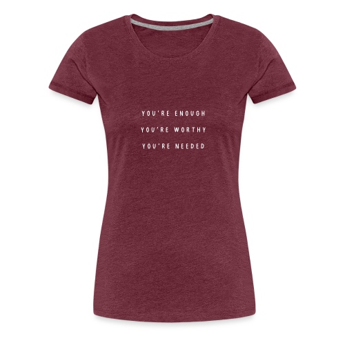 You're enough, you're worthy, you're needed - Vrouwen Premium T-shirt
