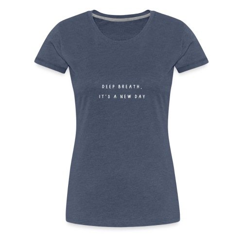 deep breath, it's a new day - Vrouwen Premium T-shirt