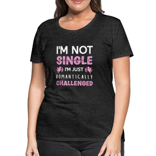 not single just romantically challenged VALENTINES - Premium T-skjorte for kvinner