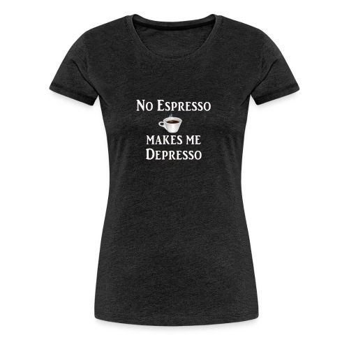 No Esspresso Depresso - Fun T-shirt coffee lovers - Women's Premium T-Shirt