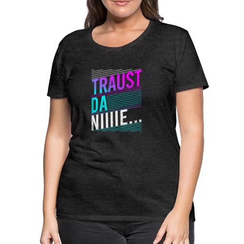 Vorschau: Traust da nie - Frauen Premium T-Shirt