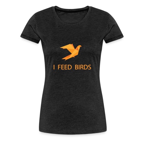 I feed birds - Naisten premium t-paita
