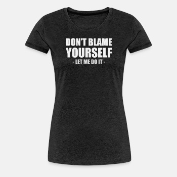 Don't blame yourself - Let me do it - Premium T-shirt for women