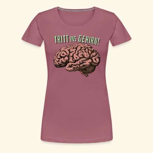 TRITT INS GEHIRN! (mit Rückendruck) - Frauen Premium T-Shirt