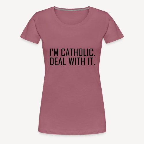 I'M CATHOLIC, DEAL WITH IT - Women's Premium T-Shirt