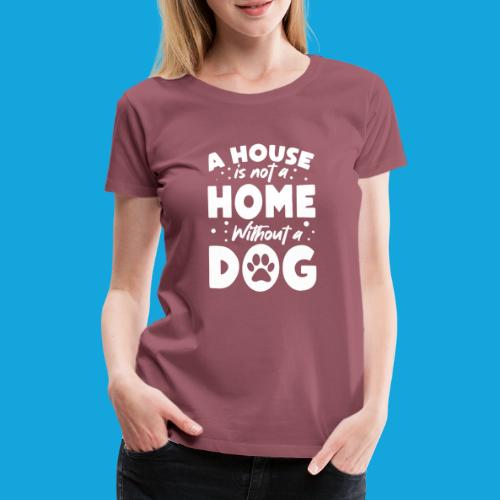 A House is not a Home without a DOG - Frauen Premium T-Shirt
