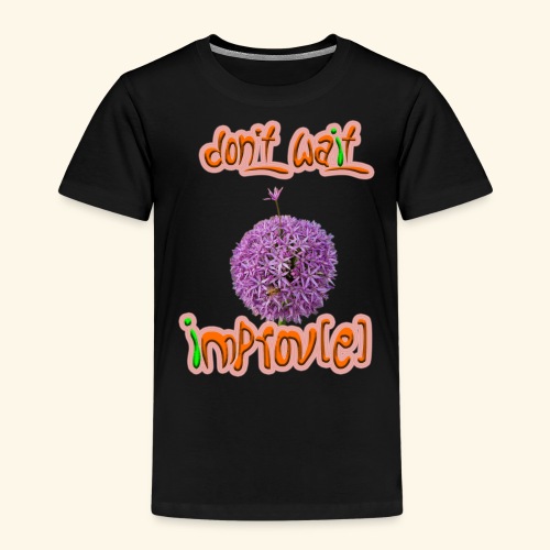 Don't wait - improv(e) - Kinder Premium T-Shirt