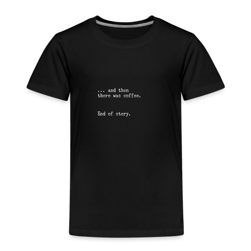 And then there was coffee. End of story. - Kinder Premium T-Shirt