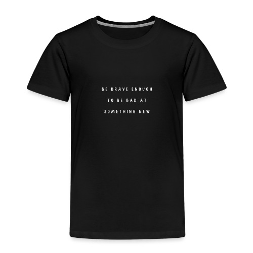Be brave enough to be bad at something new - Kinderen Premium T-shirt
