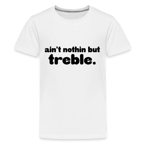 Ain't notin but treble - Teenage Premium T-Shirt