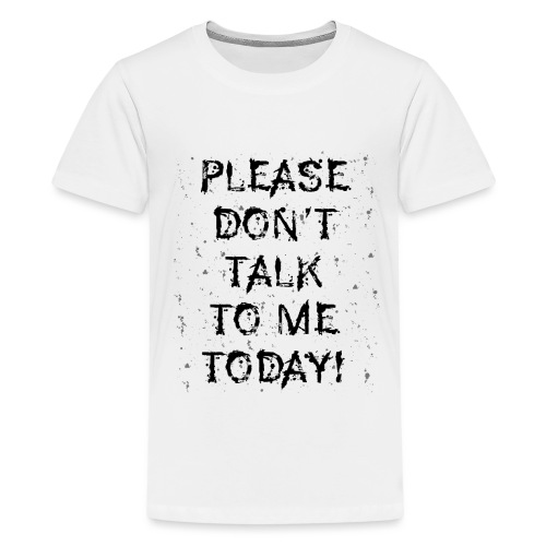 PLEASE DON'T TALK TO ME TODAY - Geschenk Ideen - Teenager Premium T-Shirt
