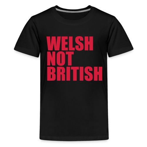 Welsh Not British - Teenage Premium T-Shirt