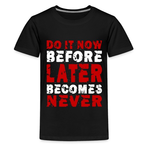 Do It Now Before Later Becomes Never Motivation - Teenager Premium T-Shirt