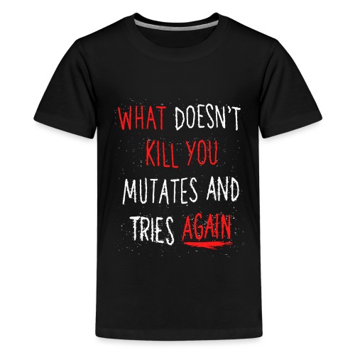 What doesn't kill you mutates and tries again - Teenager Premium T-Shirt