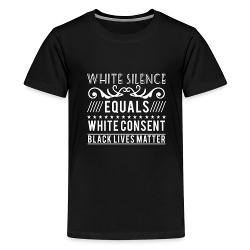 White silence equals white consent black lives - Teenager Premium T-Shirt