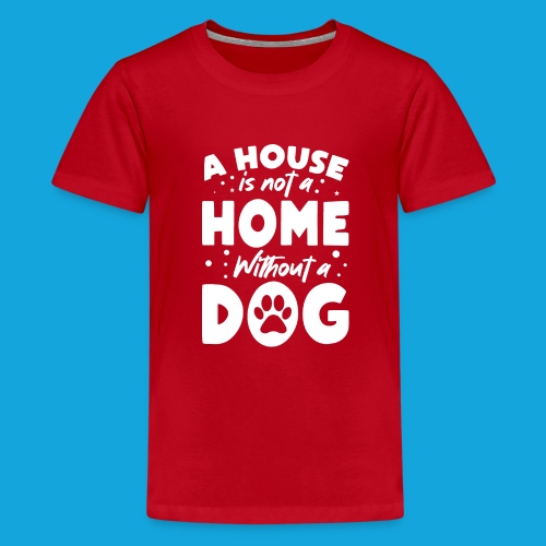 A House is not a Home without a DOG - Teenager Premium T-Shirt