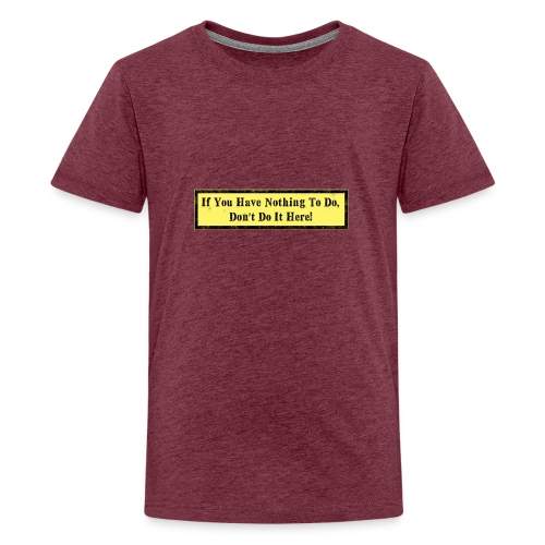 If you have nothing to do, don't do it here! - Teenage Premium T-Shirt