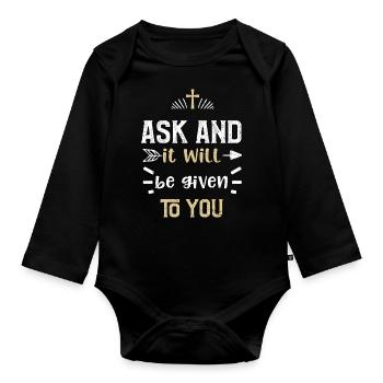 Ask and it will be given to you - Organic Longsleeve Baby Bodysuit - black - Front