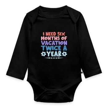 I Need Six Months Of Vacation Twice A Year Sarcasm - Organic Longsleeve Baby Bodysuit - black - Front