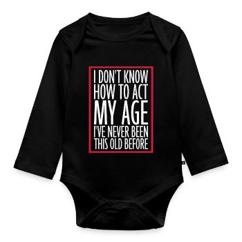 I Don't Know How To Act My Age Never Been This Old - Organic Longsleeve Baby Bodysuit - black - Front
