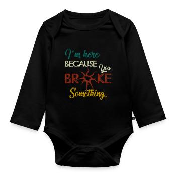 I am Here Because You Broke Something Handwerker - Organic Longsleeve Baby Bodysuit - black - Front