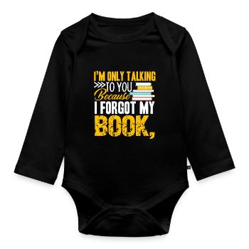 I am Only Talking To You Because I Forgot My Book - Organic Longsleeve Baby Bodysuit - black - Front