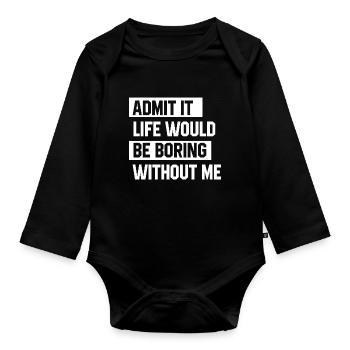 Admit It Life Would Be Boring Without Me - Funny - Organic Longsleeve Baby Bodysuit - black - Front