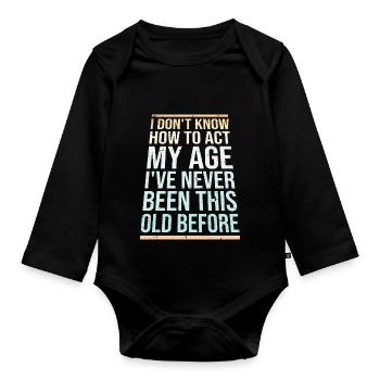 I Don't Know How To Act My Age Never Been This Old - Organic Longsleeve Baby Bodysuit - black - Front
