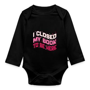 I Closed My Book To Be Here Reading Bookworm Funny - Organic Longsleeve Baby Bodysuit - black - Front