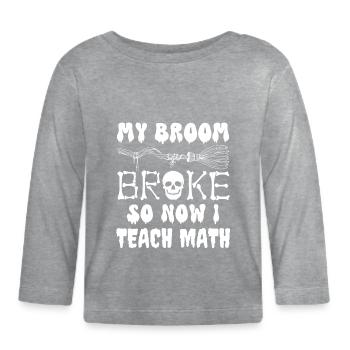 My broom broke so now i teach math, funny math - Organic Baby Long Sleeve T-Shirt - heather grey - Front
