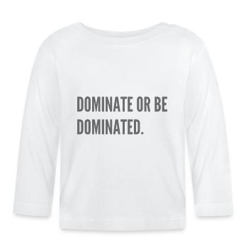 Dominate or be dominated. - Organic Baby Long Sleeve T-Shirt - white - Front