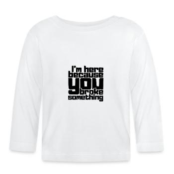 I'm here because you broke something - Organic Baby Long Sleeve T-Shirt - white - Front