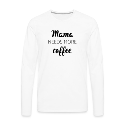 Mama needs more coffee - Männer Premium Langarmshirt